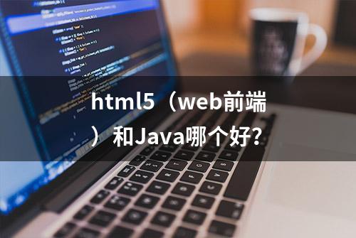 html5（web前端）和Java哪个好？