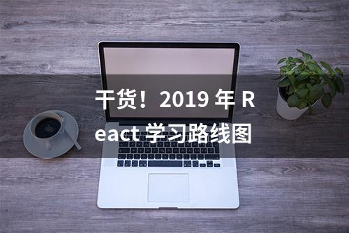 干货！2019 年 React 学习路线图