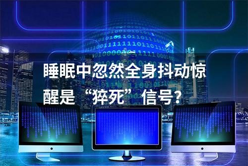 睡眠中忽然全身抖动惊醒是“猝死”信号？