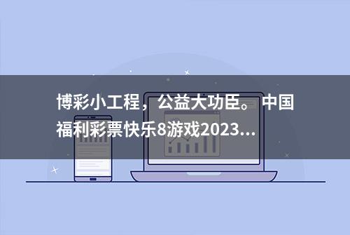 博彩小工程，公益大功臣。 中国福利彩票快乐8游戏2023216期札记