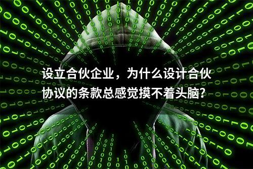 设立合伙企业，为什么设计合伙协议的条款总感觉摸不着头脑？