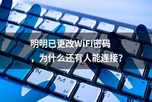 明明已更改WiFi密码，为什么还有人能连接？