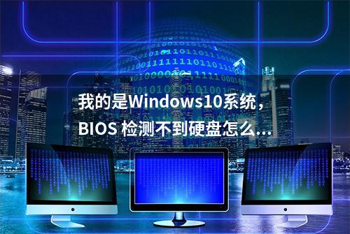 我的是Windows10系统，BIOS 检测不到硬盘怎么办？