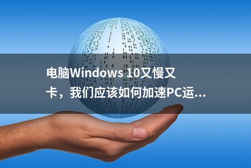 电脑Windows 10又慢又卡，我们应该如何加速PC运转？