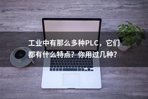 工业中有那么多种PLC，它们都有什么特点？你用过几种？