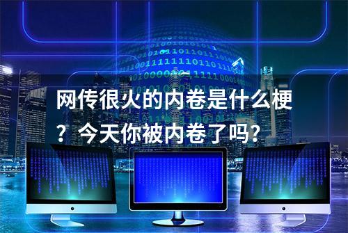 网传很火的内卷是什么梗？今天你被内卷了吗？