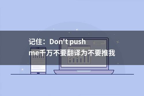 记住：Don't push me千万不要翻译为不要推我