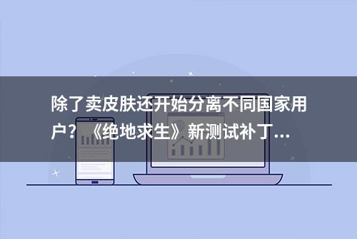 除了卖皮肤还开始分离不同国家用户？《绝地求生》新测试补丁上线