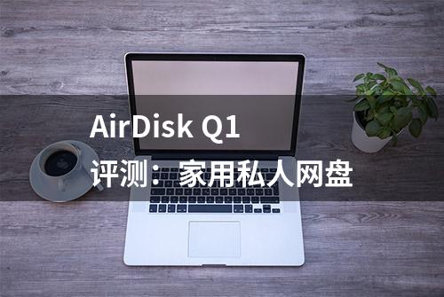 AirDisk Q1评测：家用私人网盘