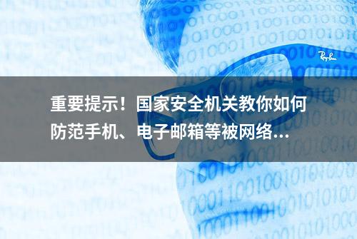 重要提示！国家安全机关教你如何防范手机、电子邮箱等被网络攻击