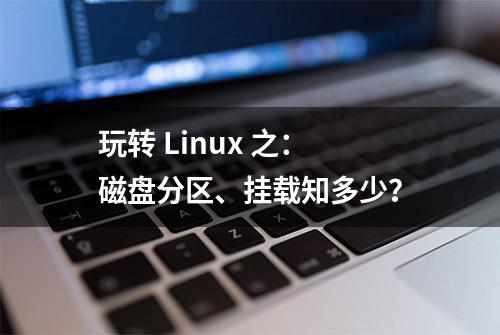 玩转 Linux 之：磁盘分区、挂载知多少？