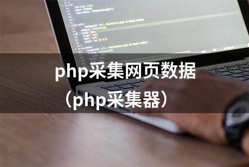 php采集网页数据（php采集器）