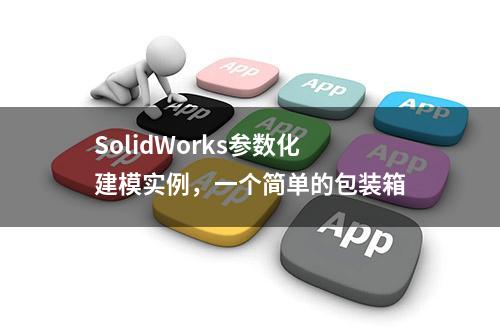 SolidWorks参数化建模实例，一个简单的包装箱