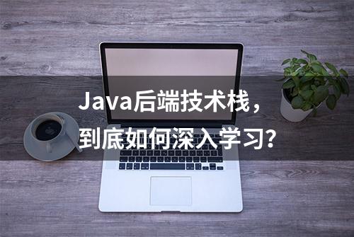 Java后端技术栈，到底如何深入学习？