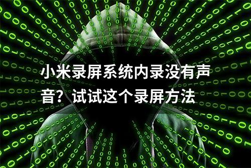 小米录屏系统内录没有声音？试试这个录屏方法