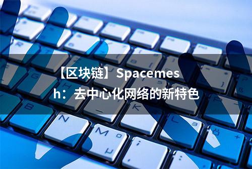 【区块链】Spacemesh：去中心化网络的新特色