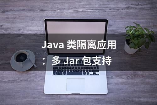 Java 类隔离应用：多 Jar 包支持