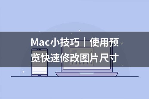 Mac小技巧｜使用预览快速修改图片尺寸