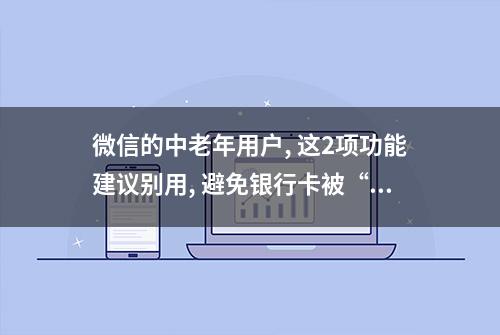 微信的中老年用户, 这2项功能建议别用, 避免银行卡被“盗刷”