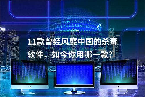 11款曾经风靡中国的杀毒软件，如今你用哪一款？