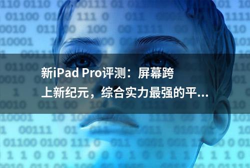 新iPad Pro评测：屏幕跨上新纪元，综合实力最强的平板