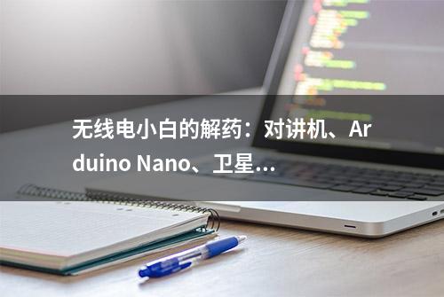 无线电小白的解药：对讲机、Arduino Nano、卫星、数据包和APRS