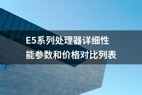 E5系列处理器详细性能参数和价格对比列表