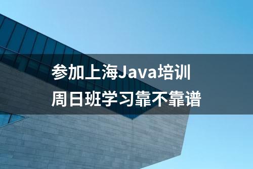 参加上海Java培训周日班学习靠不靠谱