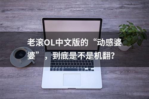 老滚OL中文版的“动感婆婆”，到底是不是机翻？