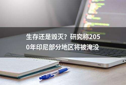 生存还是毁灭？研究称2050年印尼部分地区将被淹没