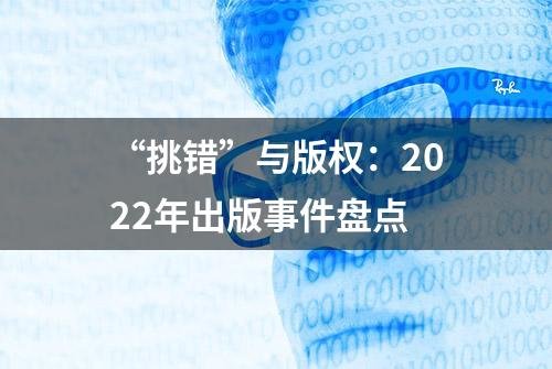 “挑错”与版权：2022年出版事件盘点