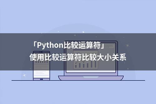 「Python比较运算符」使用比较运算符比较大小关系