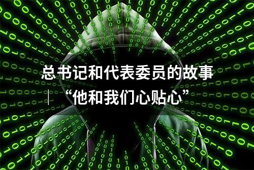 总书记和代表委员的故事｜“他和我们心贴心”