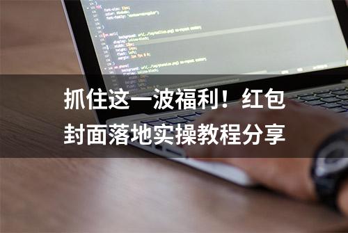 抓住这一波福利！红包封面落地实操教程分享