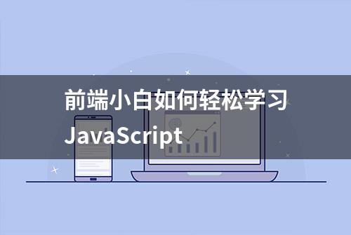 前端小白如何轻松学习JavaScript