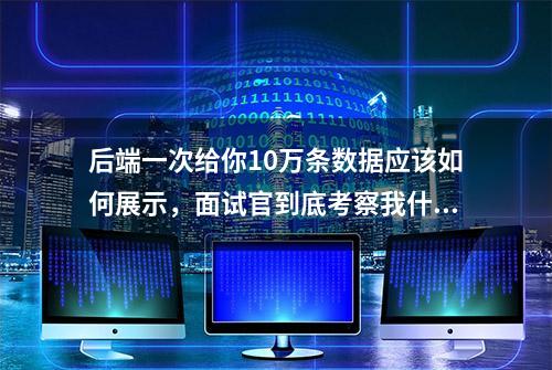 后端一次给你10万条数据应该如何展示，面试官到底考察我什么？