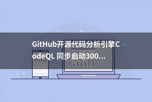 GitHub开源代码分析引擎CodeQL 同步启动3000美元漏洞奖励计划