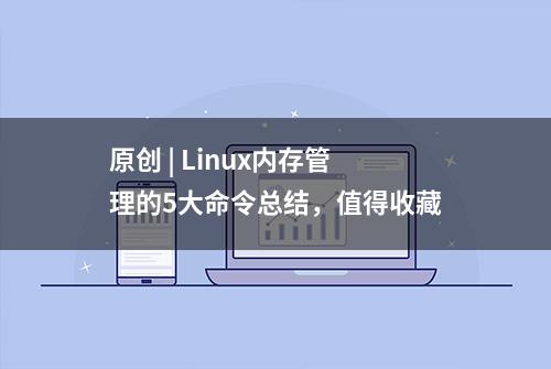 原创 | Linux内存管理的5大命令总结，值得收藏