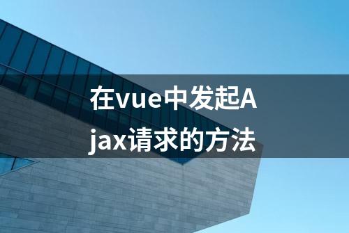 在vue中发起Ajax请求的方法