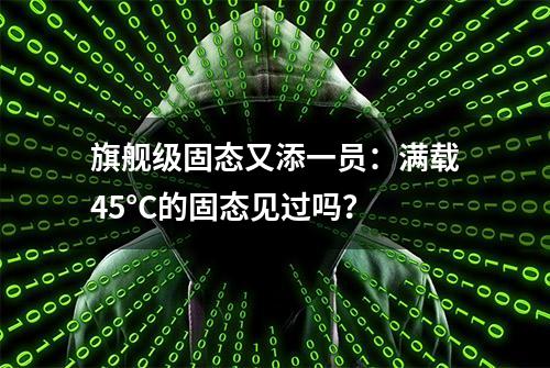 旗舰级固态又添一员：满载45°C的固态见过吗？