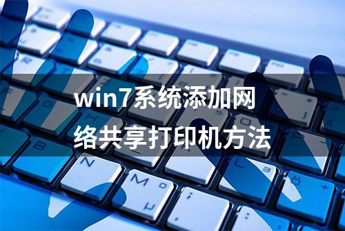 win7系统添加网络共享打印机方法