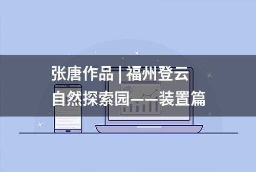 张唐作品 | 福州登云自然探索园——装置篇