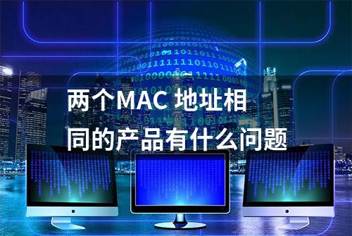 两个MAC 地址相同的产品有什么问题