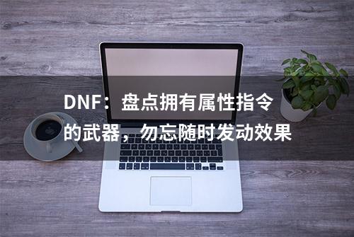 DNF：盘点拥有属性指令的武器，勿忘随时发动效果