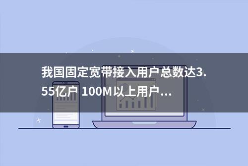 我国固定宽带接入用户总数达3.55亿户 100M以上用户超四成