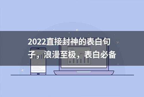 2022直接封神的表白句子，浪漫至极，表白必备