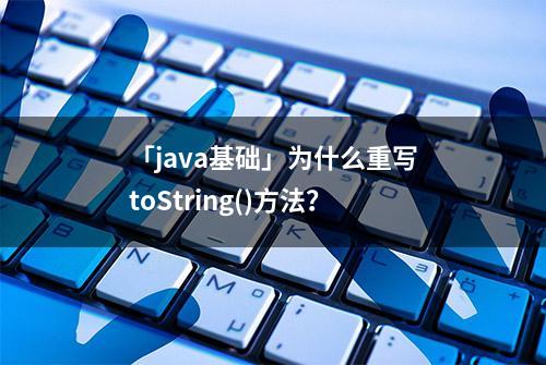 「java基础」为什么重写toString()方法？