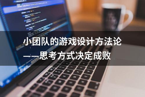 小团队的游戏设计方法论——思考方式决定成败