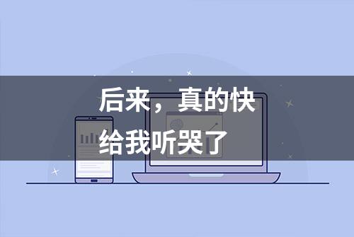 后来，真的快给我听哭了