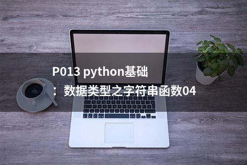 P013 python基础：数据类型之字符串函数04